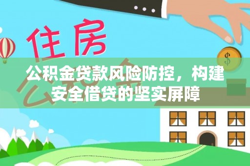 梅里斯公积金贷款风险防控，构建安全借贷的坚实屏障