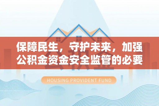 梅里斯保障民生，守护未来，加强公积金资金安全监管的必要性与实践