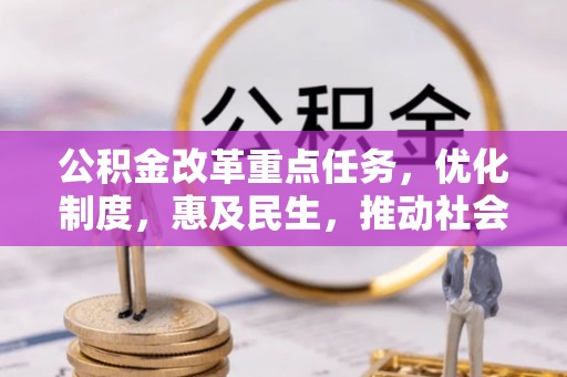 梅里斯公积金改革重点任务，优化制度，惠及民生，推动社会公平发展