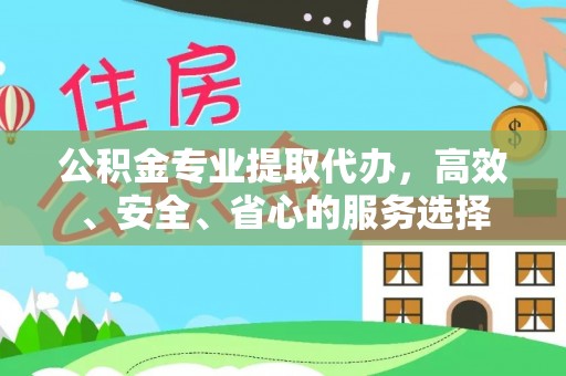 梅里斯公积金专业提取代办，高效、安全、省心的服务选择