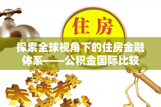 梅里斯探索全球视角下的住房金融体系——公积金国际比较