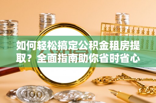梅里斯如何轻松搞定公积金租房提取？全面指南助你省时省心