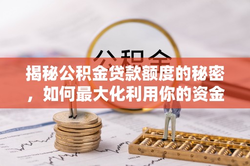 梅里斯揭秘公积金贷款额度的秘密，如何最大化利用你的资金
