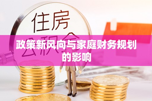 梅里斯政策新风向与家庭财务规划的影响