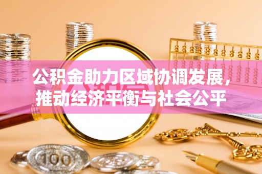 梅里斯公积金助力区域协调发展，推动经济平衡与社会公平