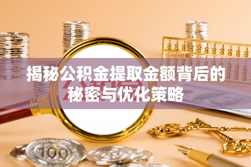 梅里斯揭秘公积金提取金额背后的秘密与优化策略