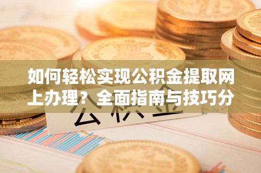 梅里斯如何轻松实现公积金提取网上办理？全面指南与技巧分享