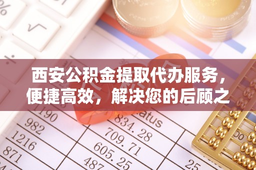 梅里斯西安公积金提取代办服务，便捷高效，解决您的后顾之忧