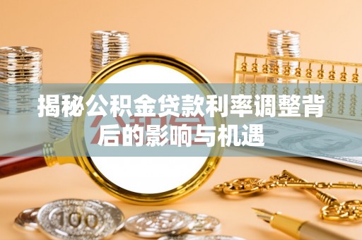 梅里斯揭秘公积金贷款利率调整背后的影响与机遇