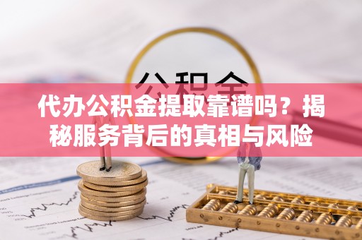 梅里斯代办公积金提取靠谱吗？揭秘服务背后的真相与风险