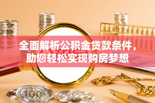 梅里斯全面解析公积金贷款条件，助您轻松实现购房梦想