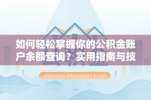 梅里斯如何轻松掌握你的公积金账户余额查询？实用指南与技巧