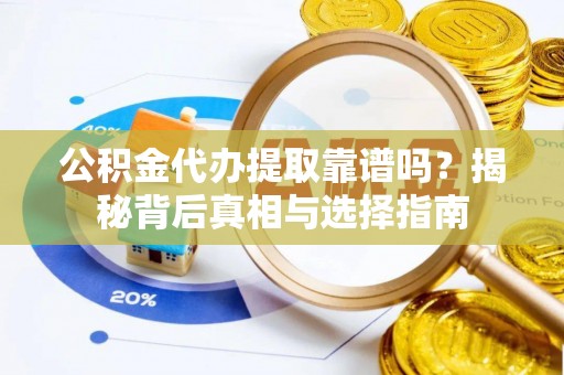 梅里斯公积金代办提取靠谱吗？揭秘背后真相与选择指南