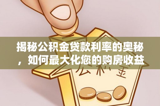 梅里斯揭秘公积金贷款利率的奥秘，如何最大化您的购房收益