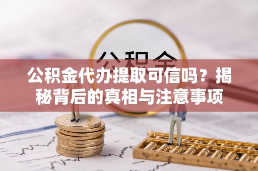 梅里斯公积金代办提取可信吗？揭秘背后的真相与注意事项
