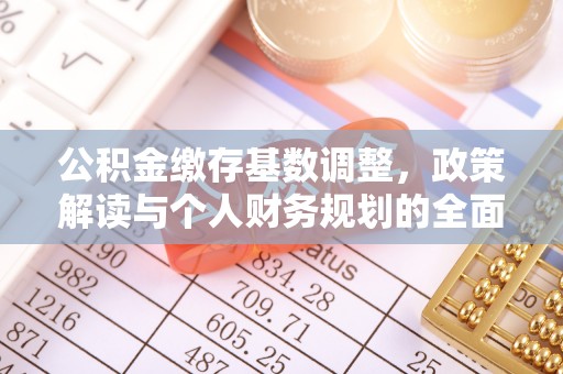 梅里斯公积金缴存基数调整，政策解读与个人财务规划的全面分析
