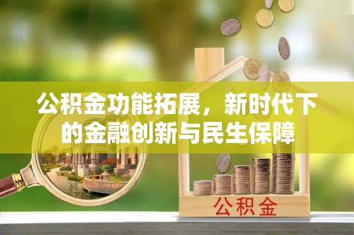 梅里斯公积金功能拓展，新时代下的金融创新与民生保障