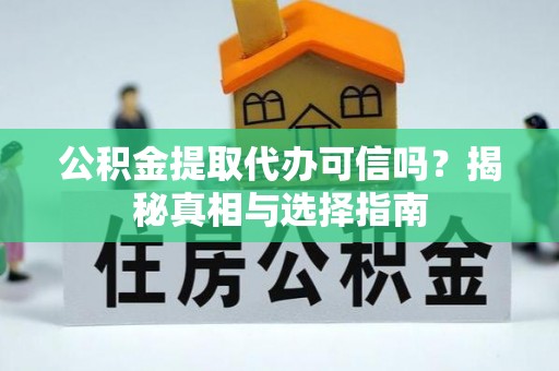 梅里斯公积金提取代办可信吗？揭秘真相与选择指南