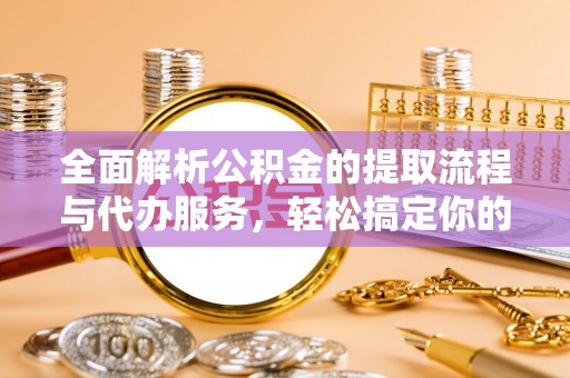 梅里斯全面解析公积金的提取流程与代办服务，轻松搞定你的公积金咨询代办提取
