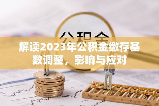 梅里斯解读2023年公积金缴存基数调整，影响与应对