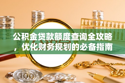梅里斯公积金贷款额度查询全攻略，优化财务规划的必备指南
