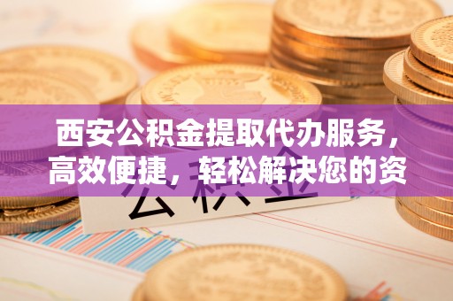 梅里斯西安公积金提取代办服务，高效便捷，轻松解决您的资金需求