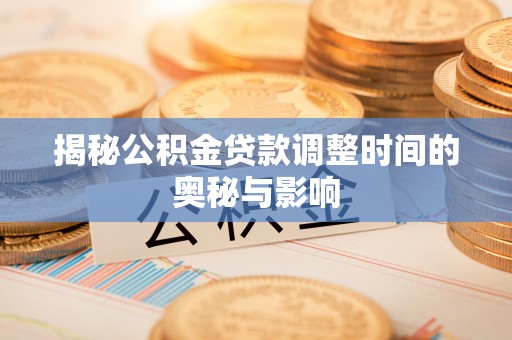梅里斯揭秘公积金贷款调整时间的奥秘与影响