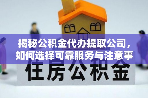 梅里斯揭秘公积金代办提取公司，如何选择可靠服务与注意事项