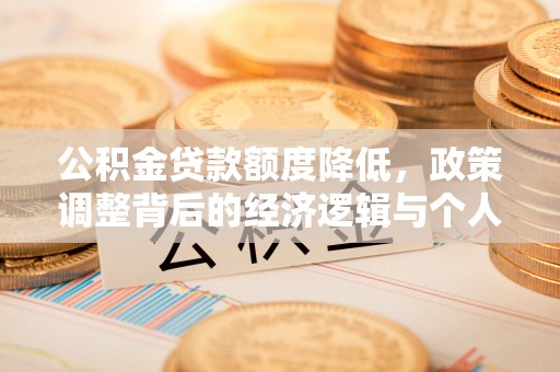 梅里斯公积金贷款额度降低，政策调整背后的经济逻辑与个人应对策略