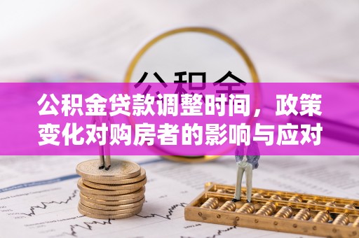梅里斯公积金贷款调整时间，政策变化对购房者的影响与应对策略
