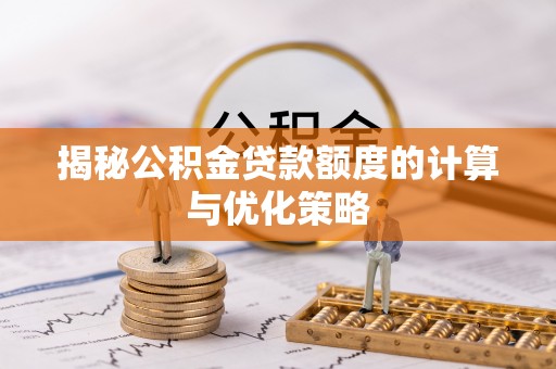 梅里斯揭秘公积金贷款额度的计算与优化策略
