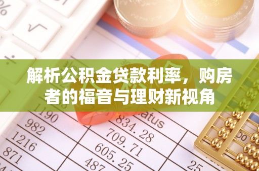 梅里斯解析公积金贷款利率，购房者的福音与理财新视角