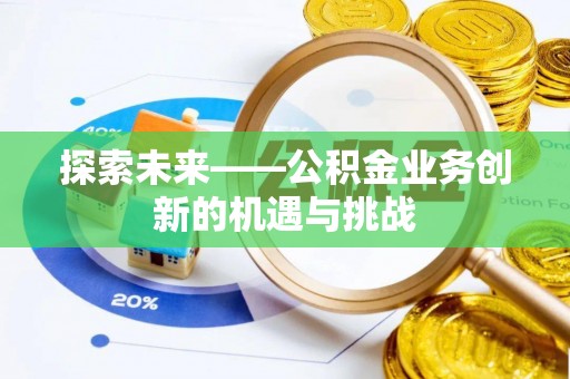 梅里斯探索未来——公积金业务创新的机遇与挑战