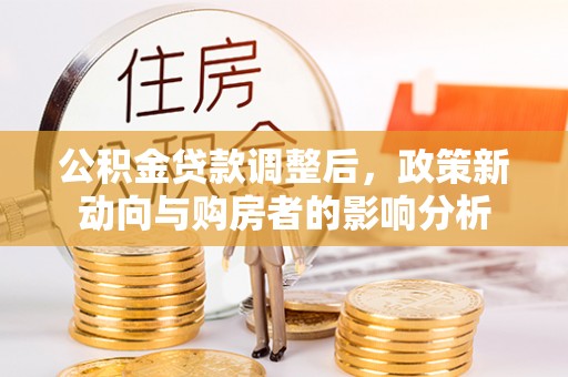 梅里斯公积金贷款调整后，政策新动向与购房者的影响分析