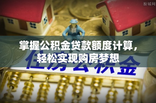 梅里斯掌握公积金贷款额度计算，轻松实现购房梦想