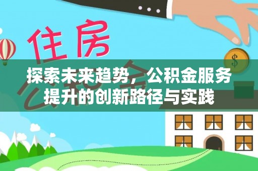 梅里斯探索未来趋势，公积金服务提升的创新路径与实践