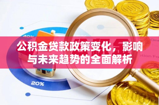 梅里斯公积金贷款政策变化，影响与未来趋势的全面解析