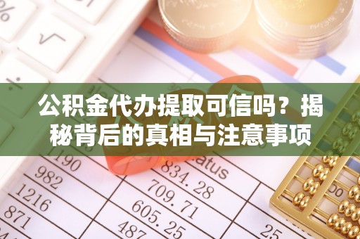 梅里斯公积金代办提取可信吗？揭秘背后的真相与注意事项