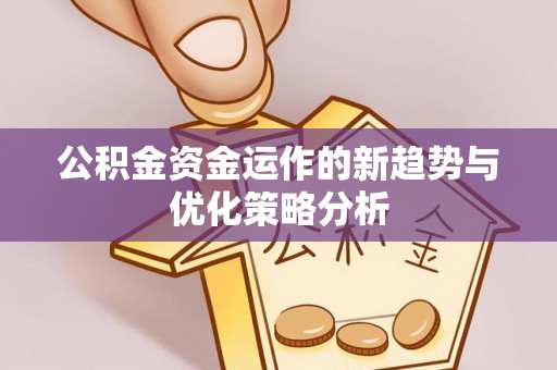 梅里斯公积金资金运作的新趋势与优化策略分析
