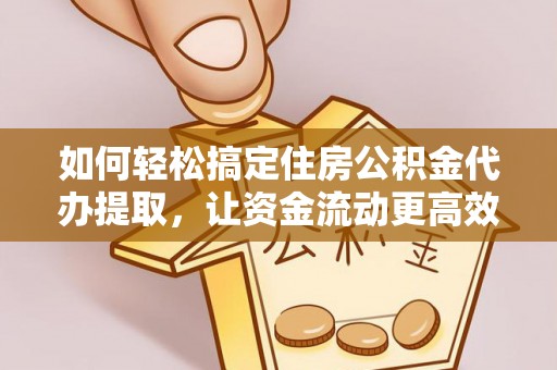 梅里斯如何轻松搞定住房公积金代办提取，让资金流动更高效