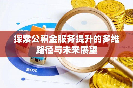 梅里斯探索公积金服务提升的多维路径与未来展望