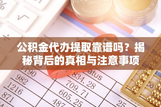 梅里斯公积金代办提取靠谱吗？揭秘背后的真相与注意事项