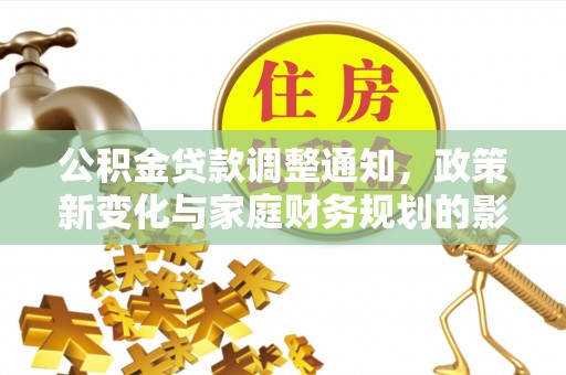 梅里斯公积金贷款调整通知，政策新变化与家庭财务规划的影响