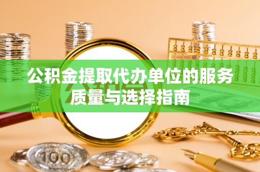 梅里斯公积金提取代办单位的服务质量与选择指南