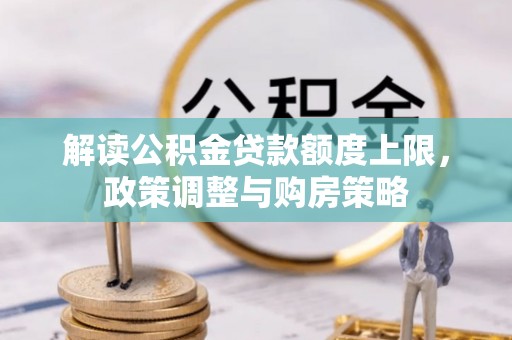 梅里斯解读公积金贷款额度上限，政策调整与购房策略