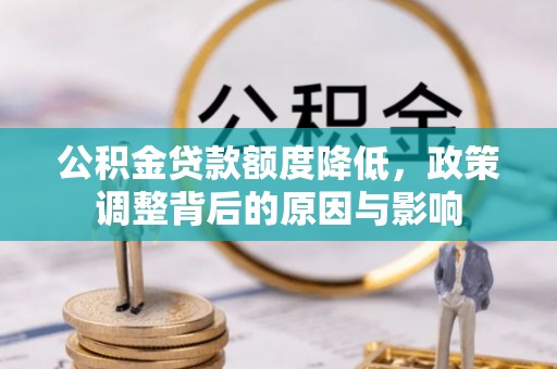 梅里斯公积金贷款额度降低，政策调整背后的原因与影响