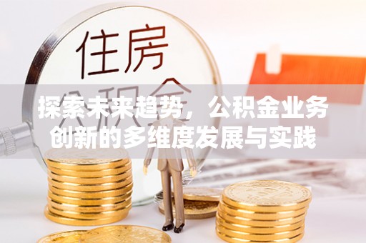 梅里斯探索未来趋势，公积金业务创新的多维度发展与实践