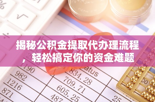 梅里斯揭秘公积金提取代办理流程，轻松搞定你的资金难题