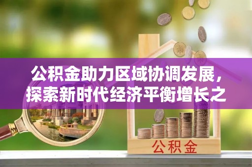 梅里斯公积金助力区域协调发展，探索新时代经济平衡增长之道