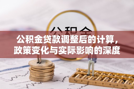 梅里斯公积金贷款调整后的计算，政策变化与实际影响的深度解析